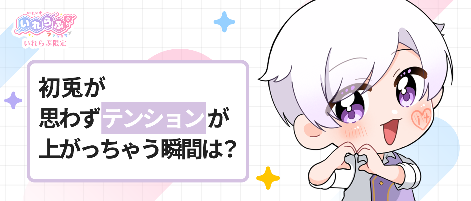 初兎🐇が思わずテンションが上がっちゃう瞬間は？