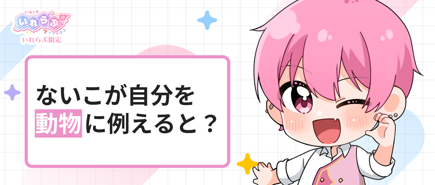 ないこ🍣が自分を動物に例えると？
