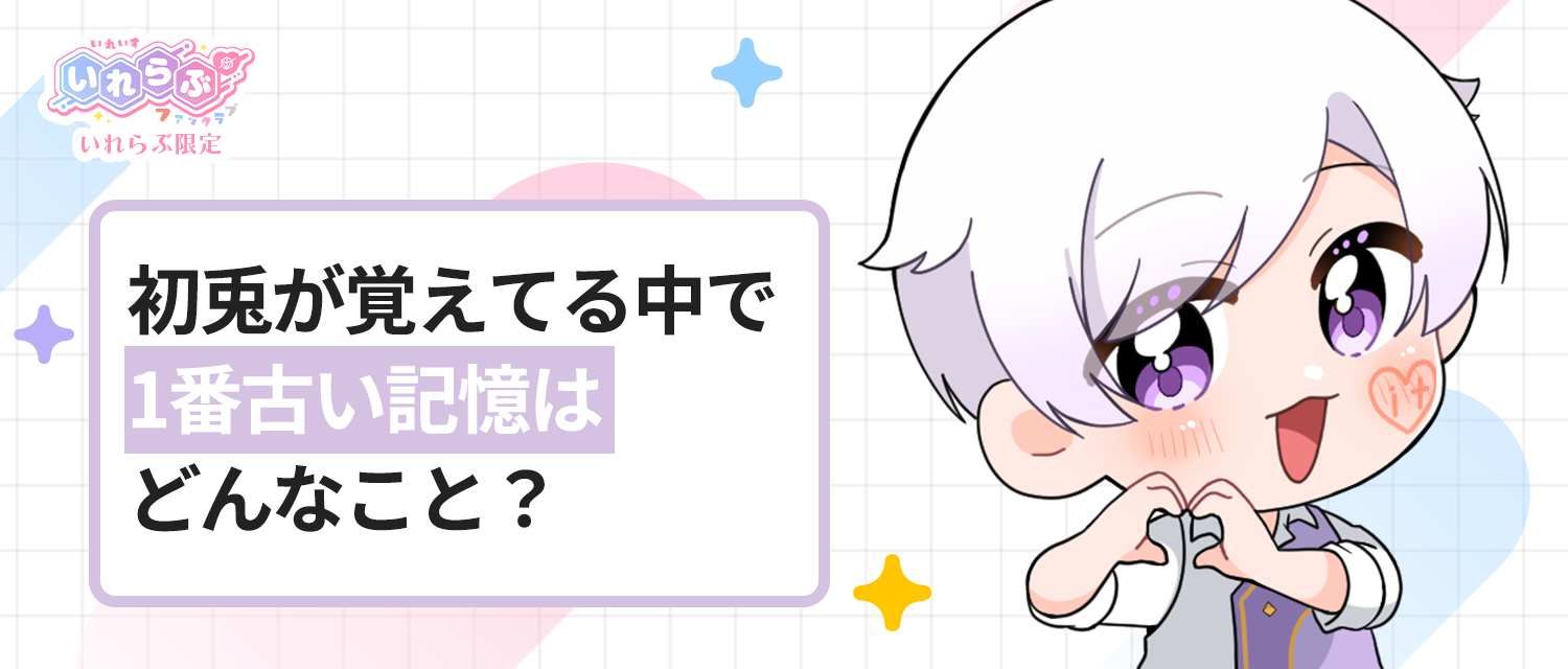 初兎🐇が覚えてる中で1番古い記憶はどんなこと？
