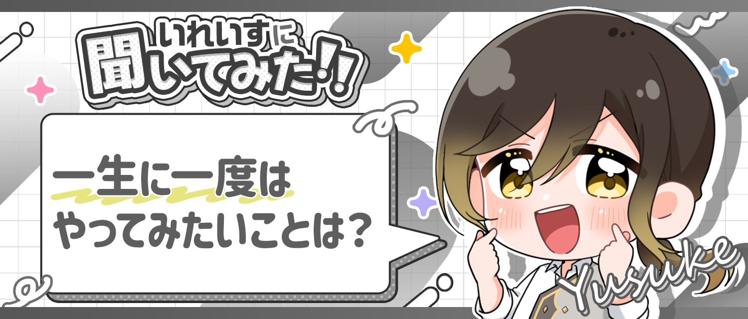 悠佑さんが一生に一度はやってみたいことは何ですか？
